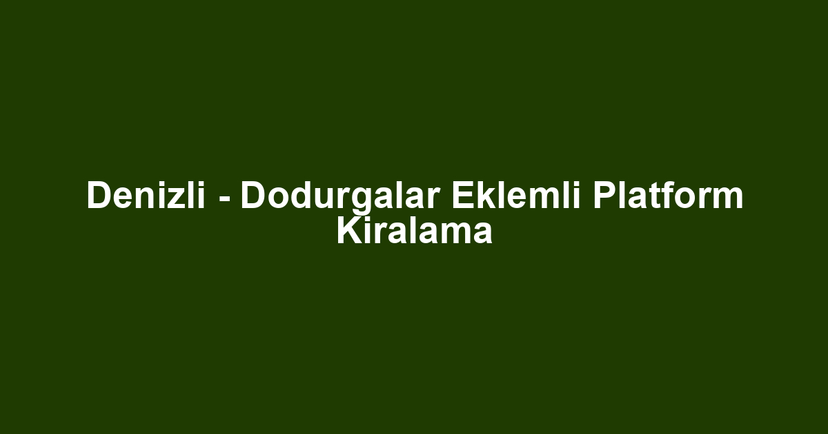 Denizli - Dodurgalar Eklemli Platform Kiralama