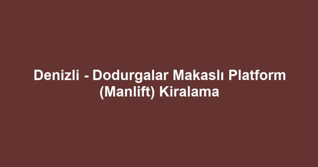 Denizli - Dodurgalar Makaslı Platform (Manlift) Kiralama