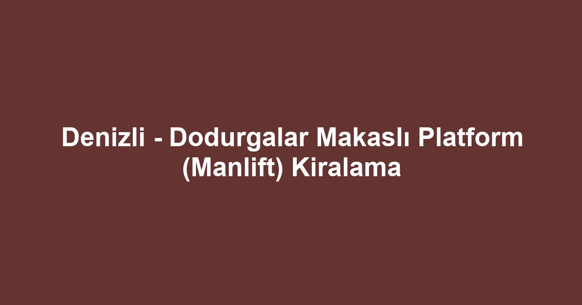 Denizli - Dodurgalar Makaslı Platform (Manlift) Kiralama