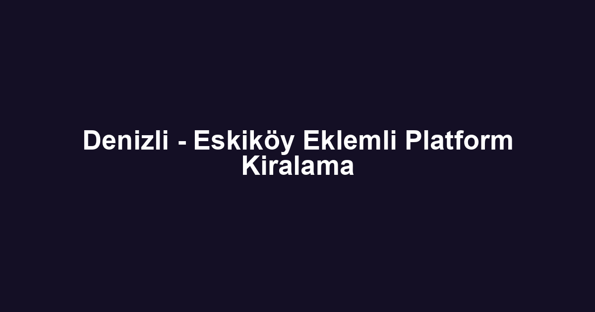 Denizli - Eskiköy Eklemli Platform Kiralama