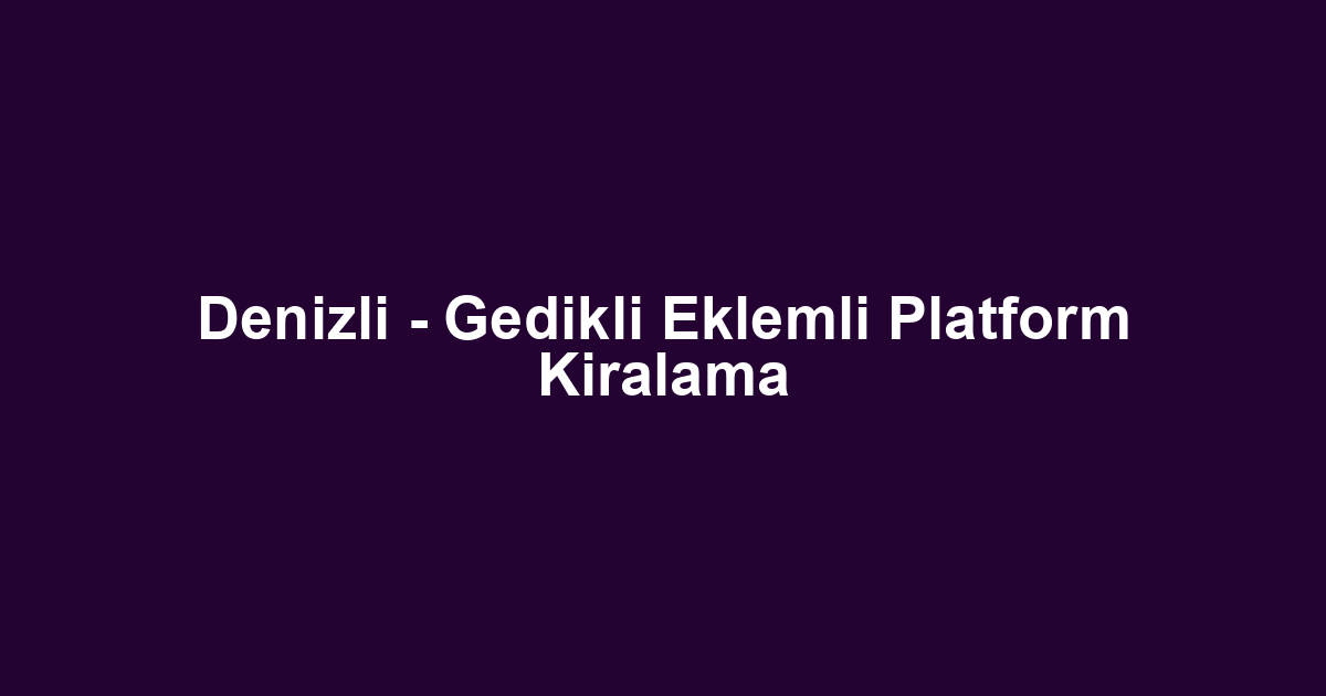 Denizli - Gedikli Eklemli Platform Kiralama