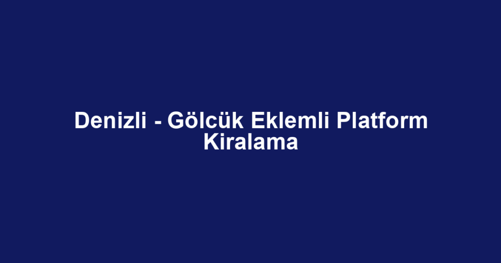 Denizli - Gölcük Eklemli Platform Kiralama