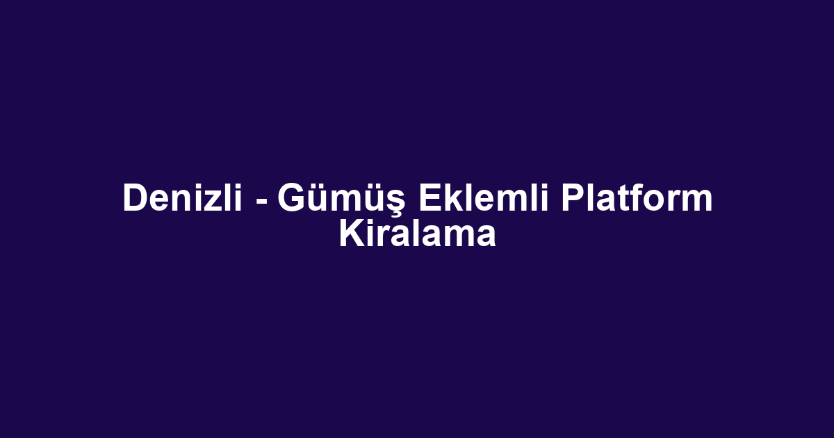 Denizli - Gümüş Eklemli Platform Kiralama