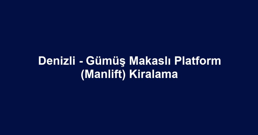 Denizli - Gümüş Makaslı Platform (Manlift) Kiralama