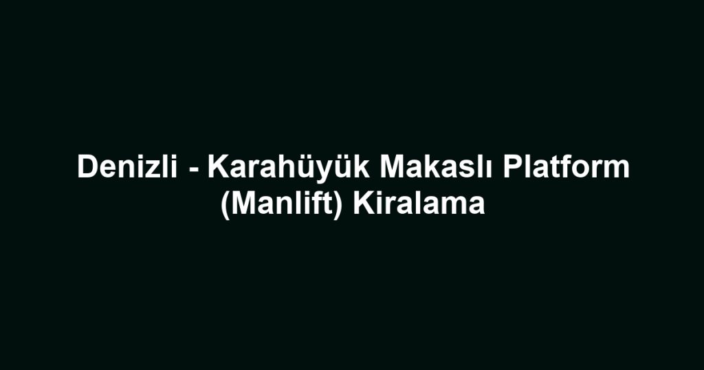 Denizli - Karahüyük Makaslı Platform (Manlift) Kiralama