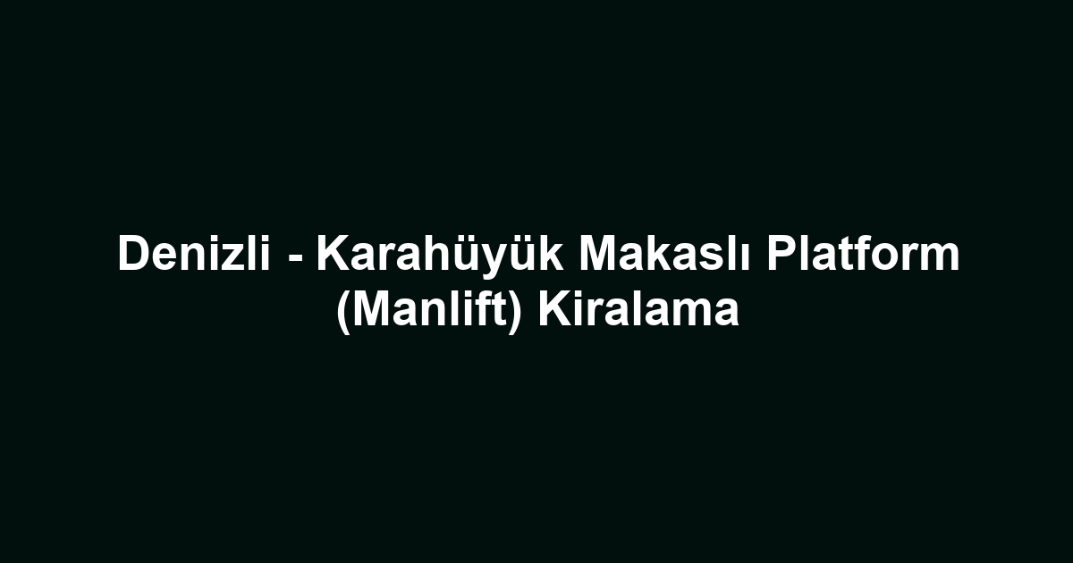 Denizli - Karahüyük Makaslı Platform (Manlift) Kiralama