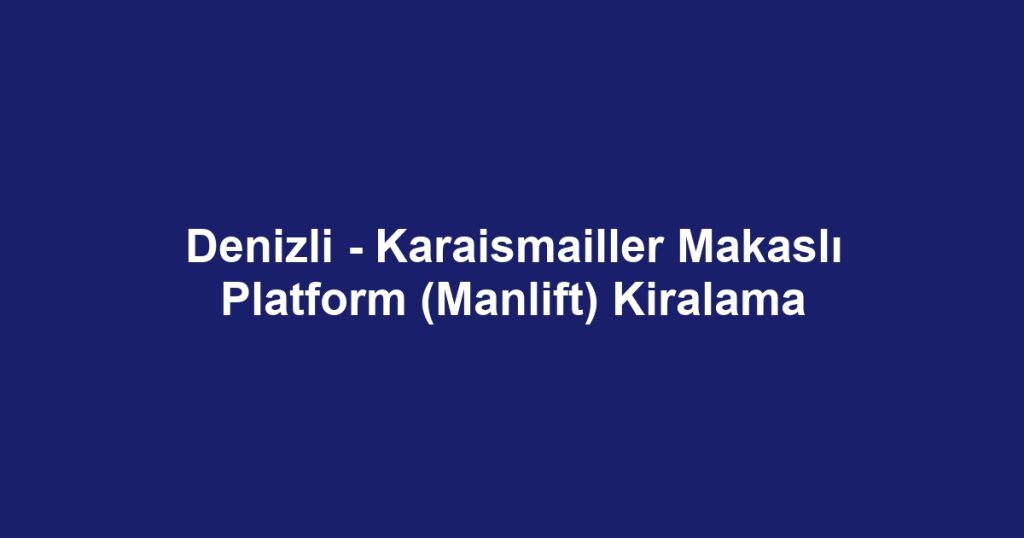 Denizli - Karaismailler Makaslı Platform (Manlift) Kiralama