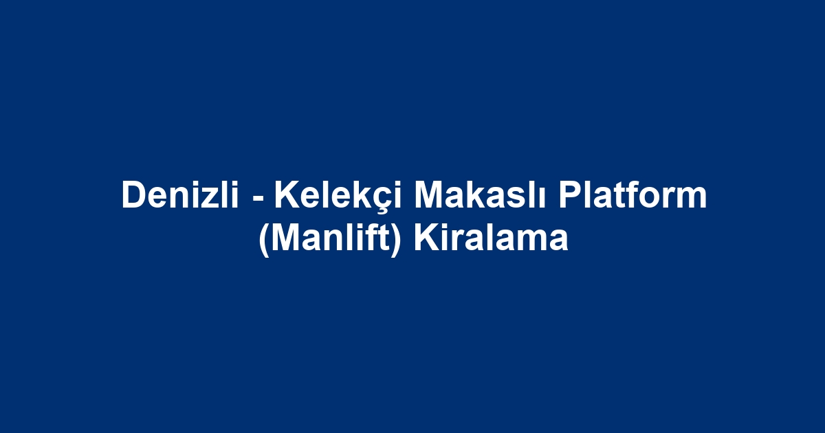 Denizli - Kelekçi Makaslı Platform (Manlift) Kiralama