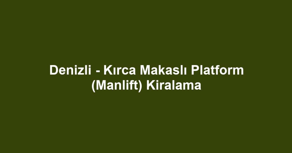 Denizli - Kırca Makaslı Platform (Manlift) Kiralama