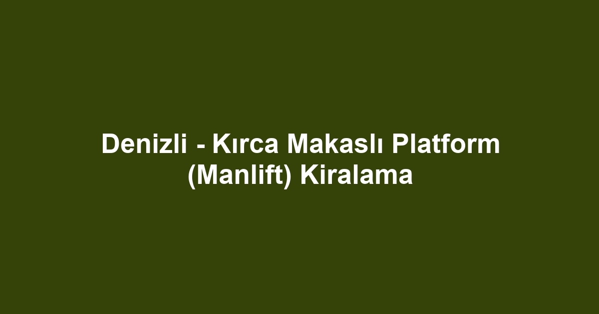 Denizli - Kırca Makaslı Platform (Manlift) Kiralama