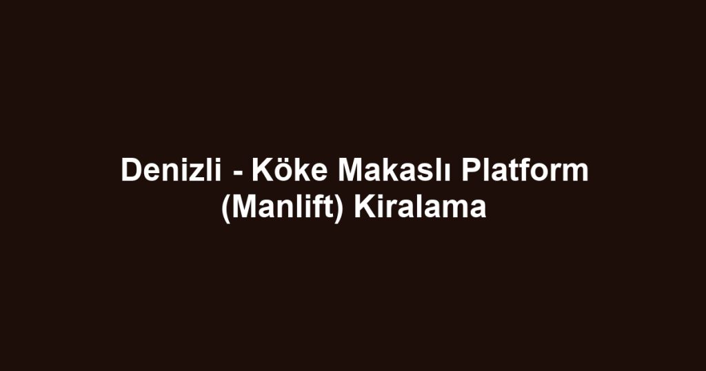 Denizli - Köke Makaslı Platform (Manlift) Kiralama