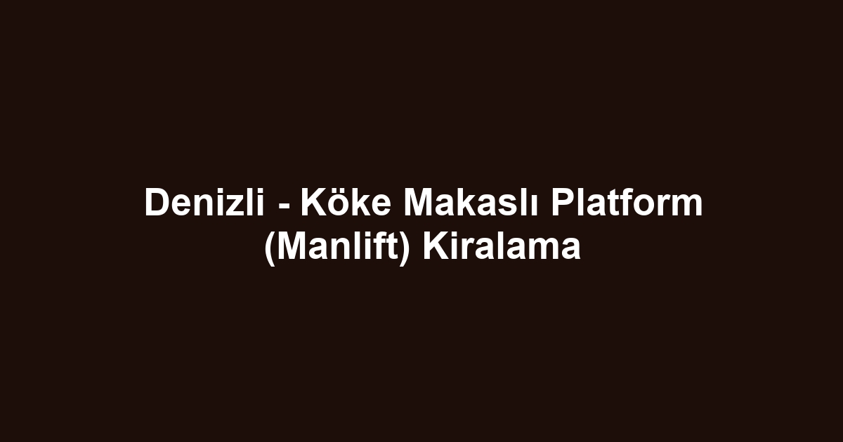 Denizli - Köke Makaslı Platform (Manlift) Kiralama