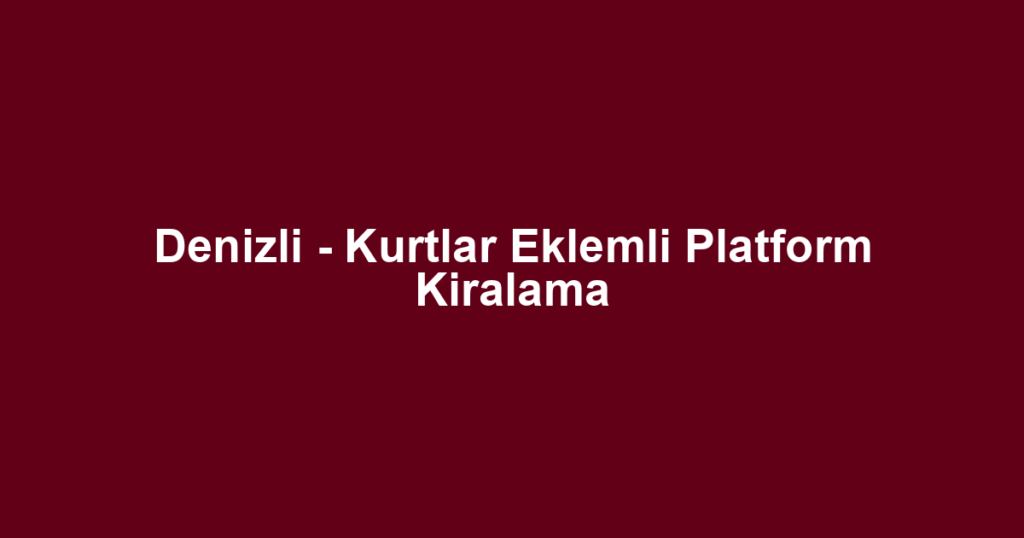 Denizli - Kurtlar Eklemli Platform Kiralama