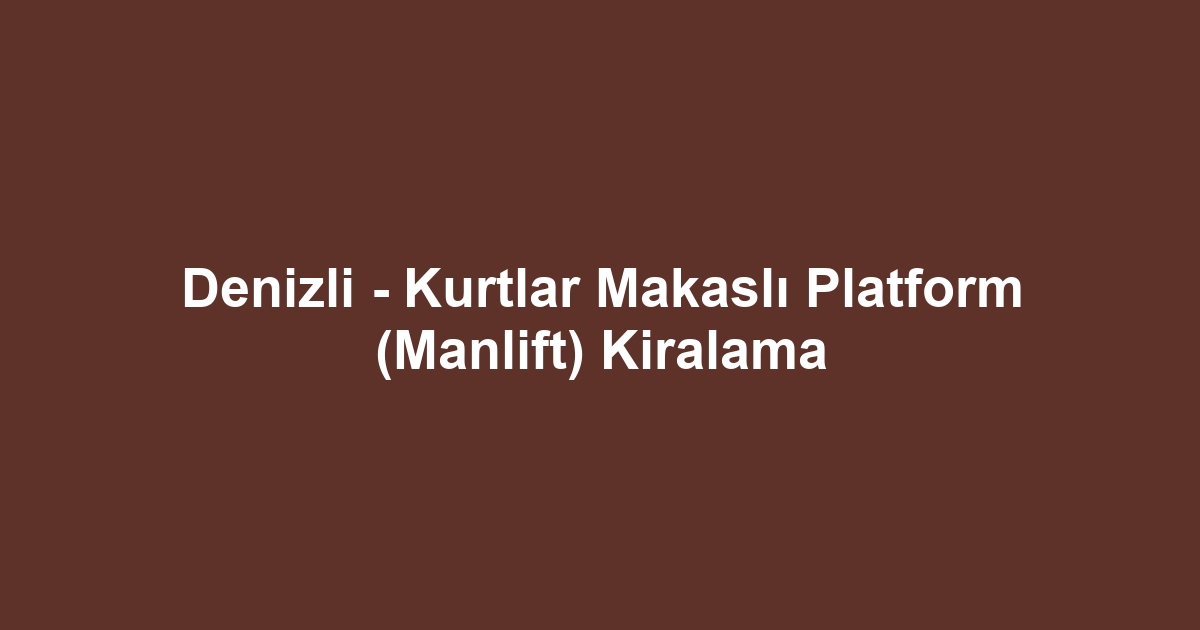 Denizli - Kurtlar Makaslı Platform (Manlift) Kiralama