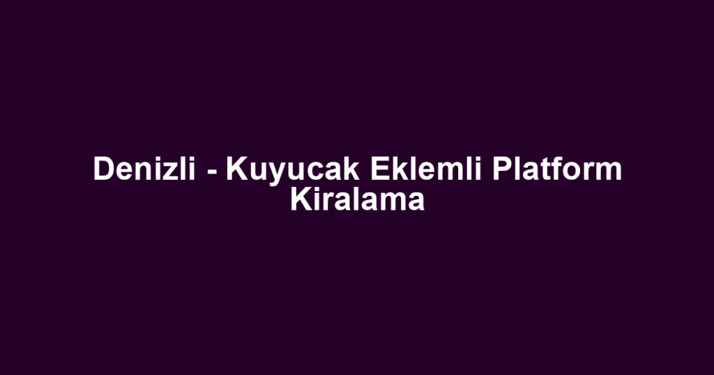 Denizli - Kuyucak Eklemli Platform Kiralama