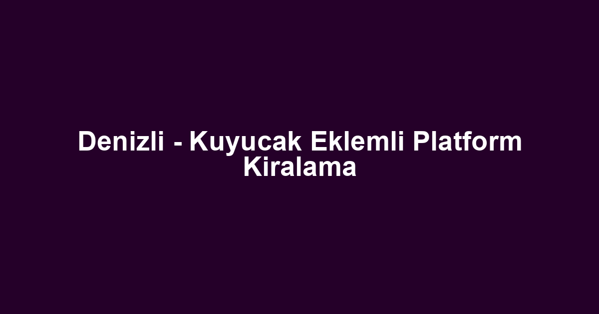 Denizli - Kuyucak Eklemli Platform Kiralama