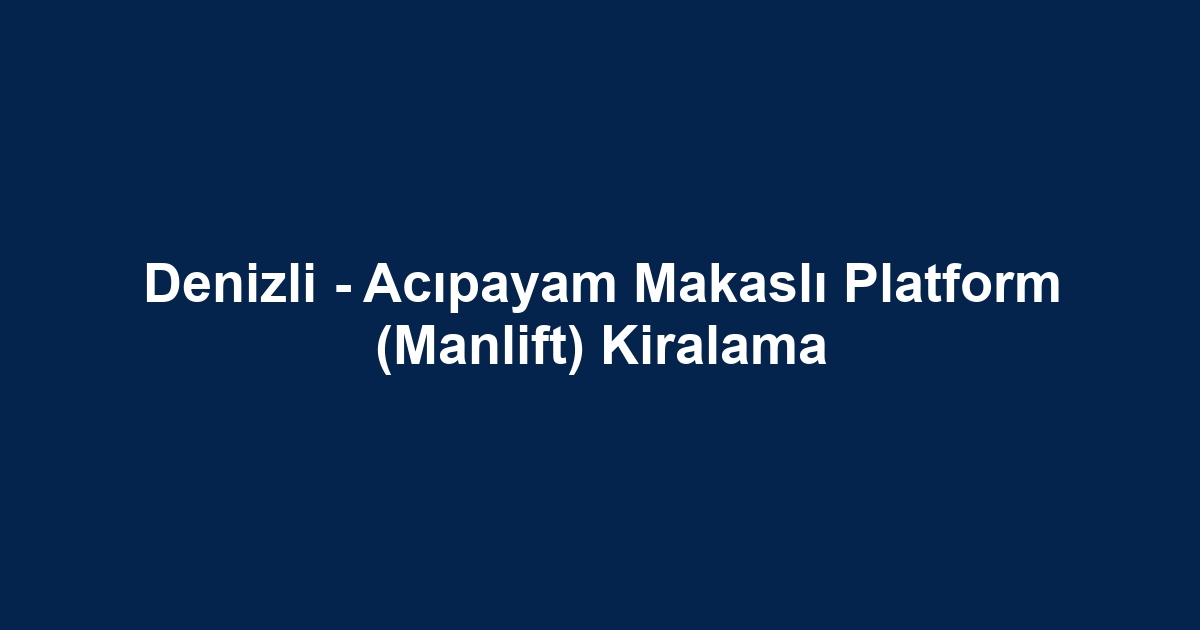 Denizli - Acıpayam Makaslı Platform (Manlift) Kiralama