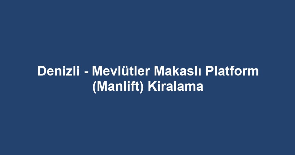 Denizli - Mevlütler Makaslı Platform (Manlift) Kiralama
