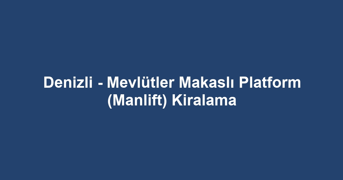 Denizli - Mevlütler Makaslı Platform (Manlift) Kiralama