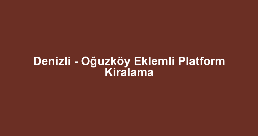 Denizli - Oğuzköy Eklemli Platform Kiralama