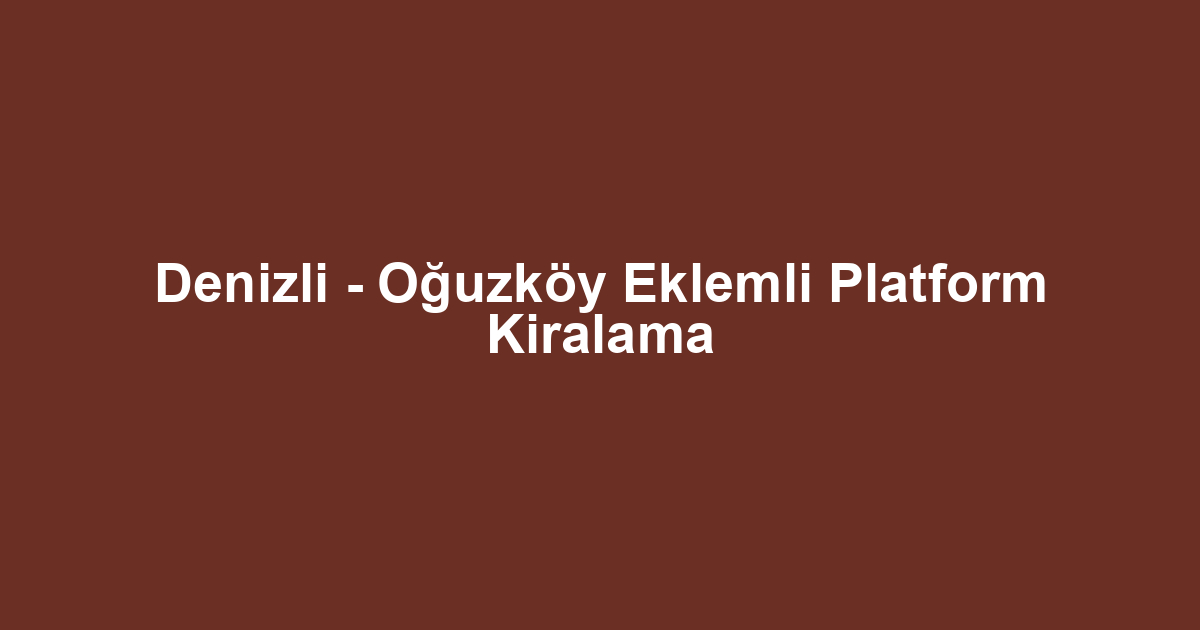 Denizli - Oğuzköy Eklemli Platform Kiralama