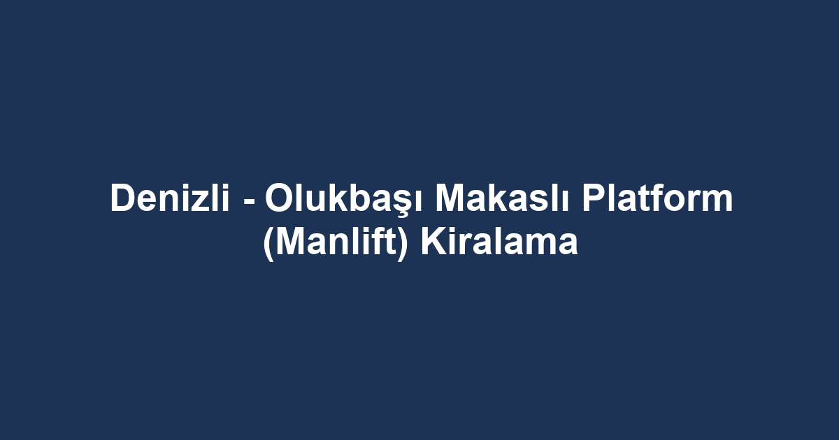 Denizli - Olukbaşı Makaslı Platform (Manlift) Kiralama