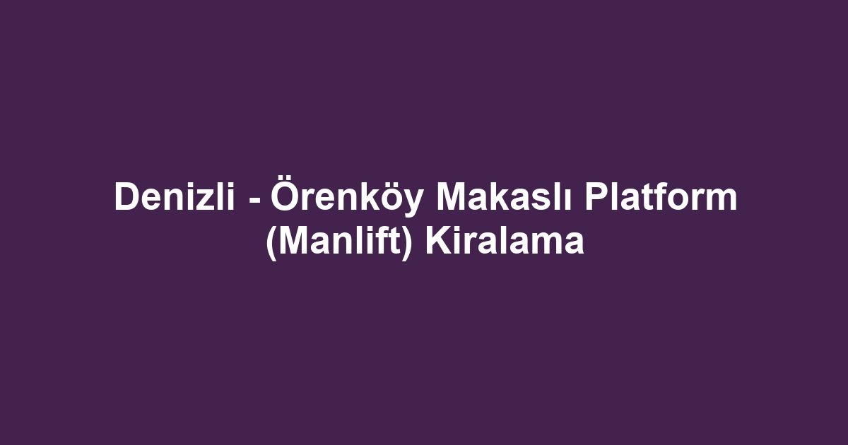 Denizli - Örenköy Makaslı Platform (Manlift) Kiralama