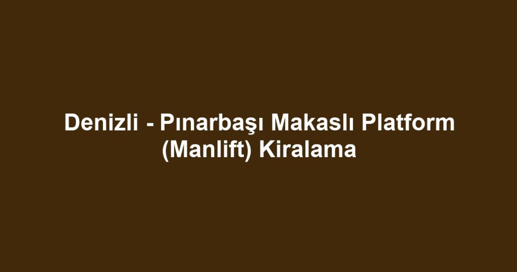 Denizli - Pınarbaşı Makaslı Platform (Manlift) Kiralama
