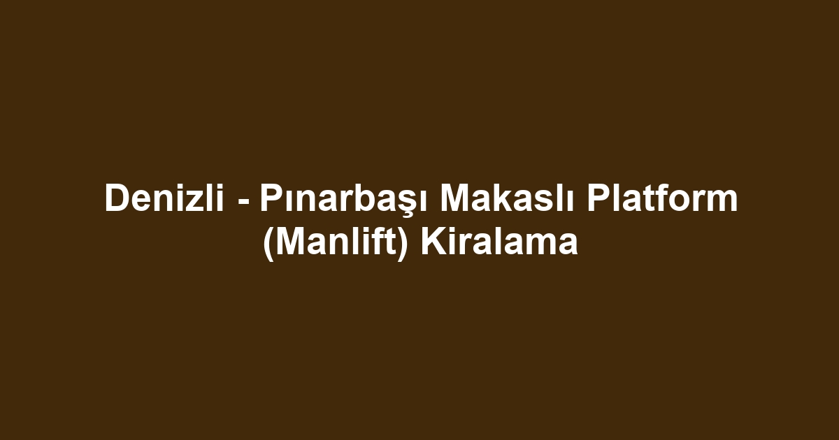 Denizli - Pınarbaşı Makaslı Platform (Manlift) Kiralama