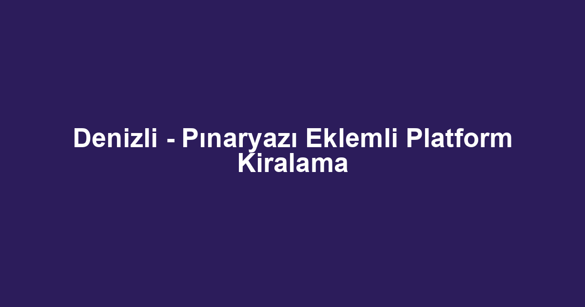 Denizli - Pınaryazı Eklemli Platform Kiralama