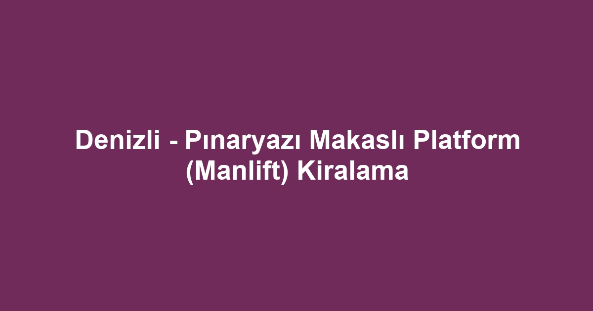 Denizli - Pınaryazı Makaslı Platform (Manlift) Kiralama