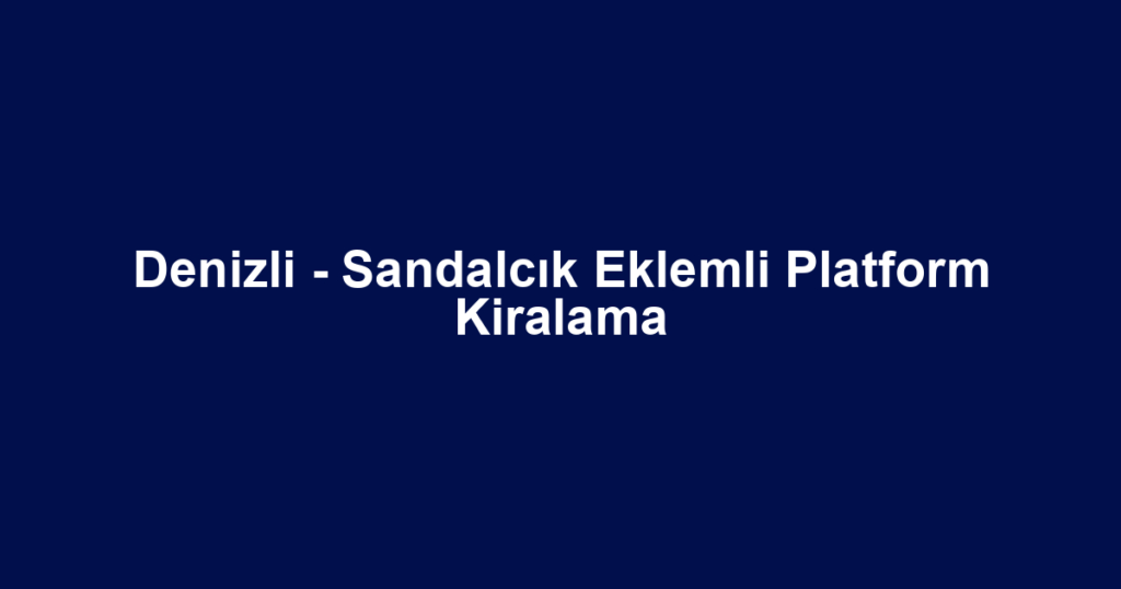 Denizli - Sandalcık Eklemli Platform Kiralama
