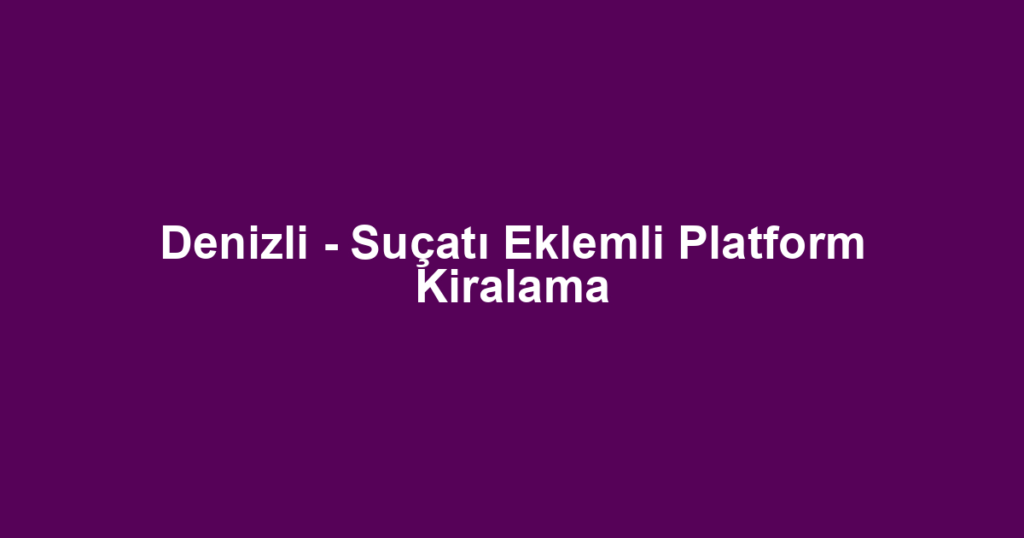 Denizli - Suçatı Eklemli Platform Kiralama
