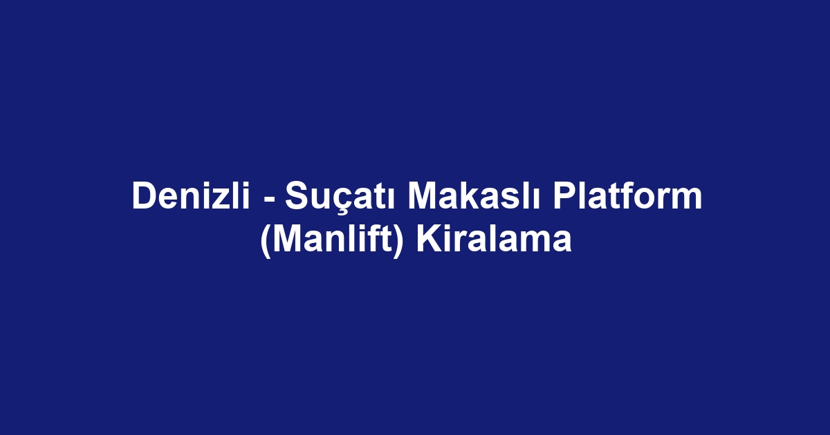 Denizli - Suçatı Makaslı Platform (Manlift) Kiralama