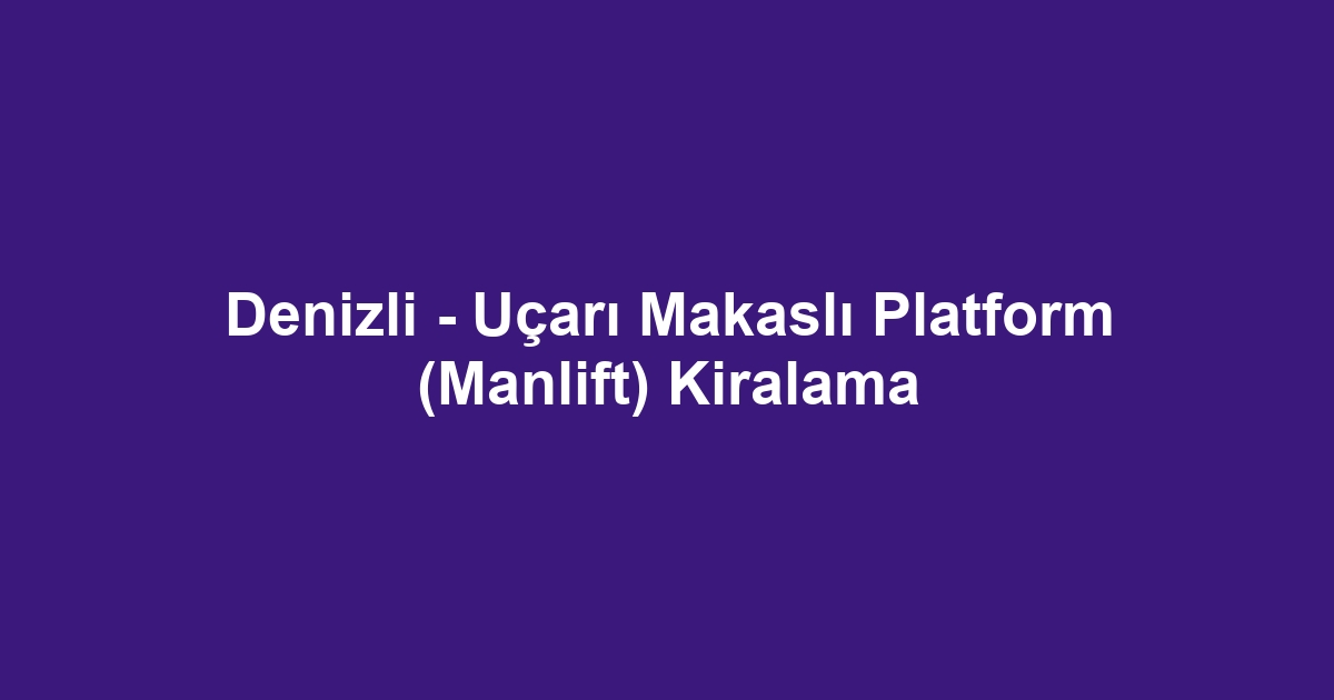 Denizli - Uçarı Makaslı Platform (Manlift) Kiralama