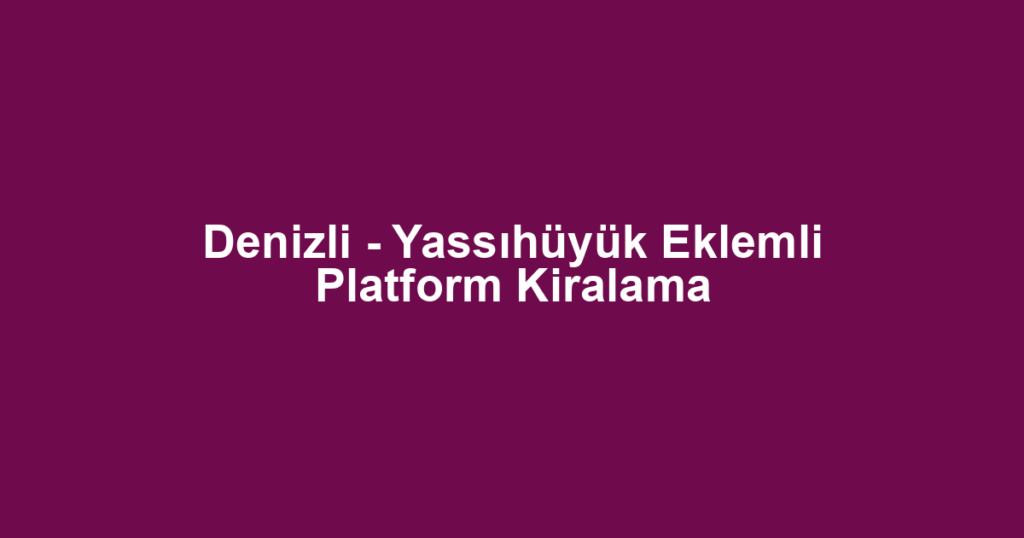 Denizli - Yassıhüyük Eklemli Platform Kiralama