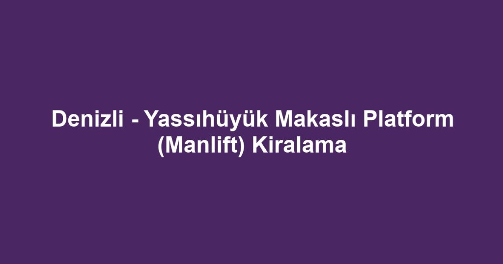 Denizli - Yassıhüyük Makaslı Platform (Manlift) Kiralama