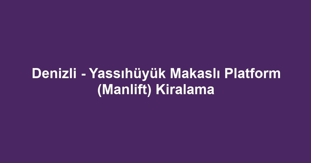 Denizli - Yassıhüyük Makaslı Platform (Manlift) Kiralama
