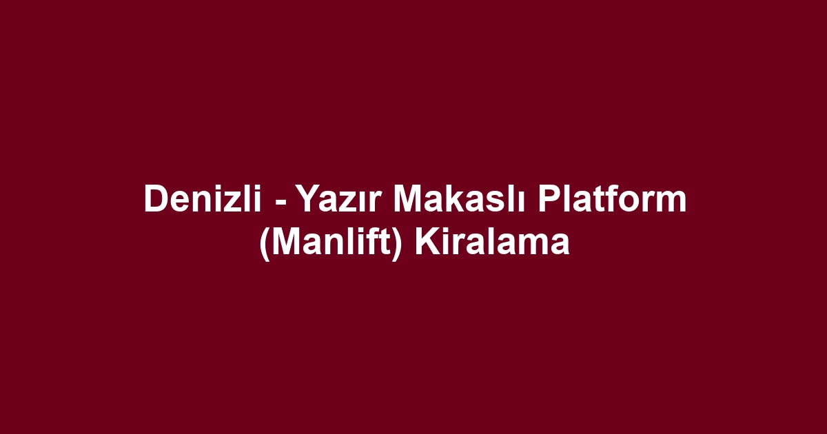 Denizli - Yazır Makaslı Platform (Manlift) Kiralama
