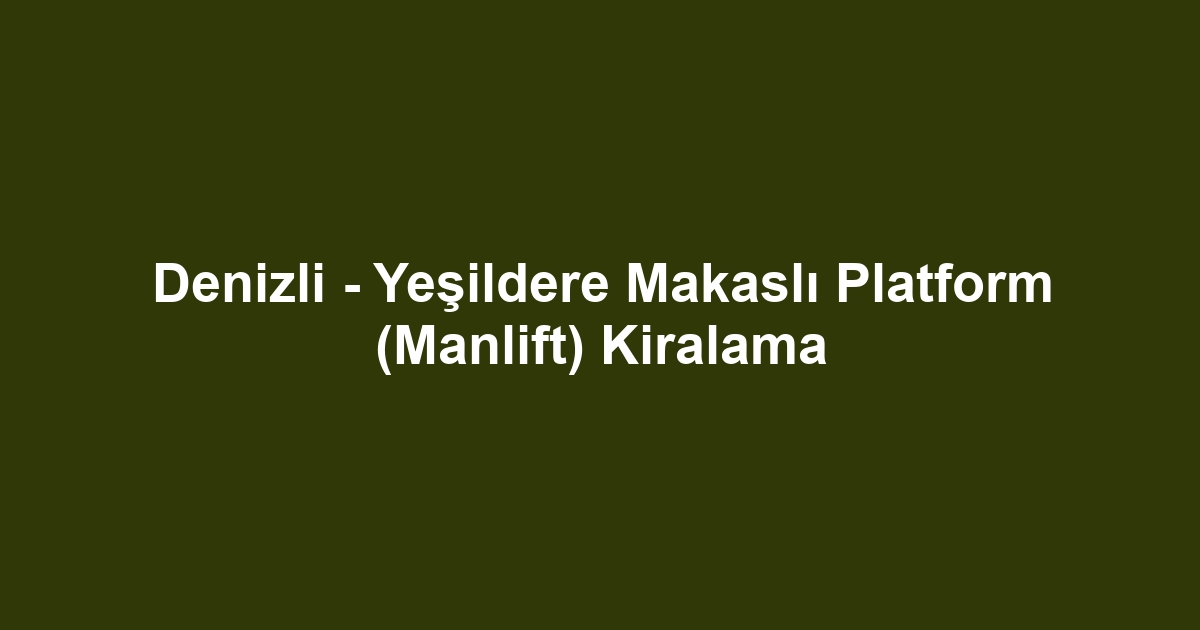 Denizli - Yeşildere Makaslı Platform (Manlift) Kiralama