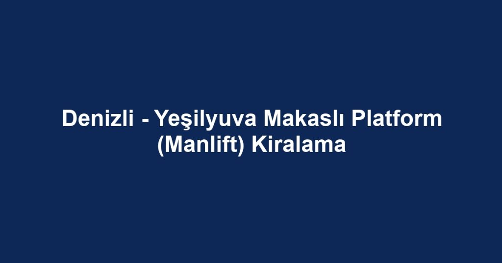 Denizli - Yeşilyuva Makaslı Platform (Manlift) Kiralama