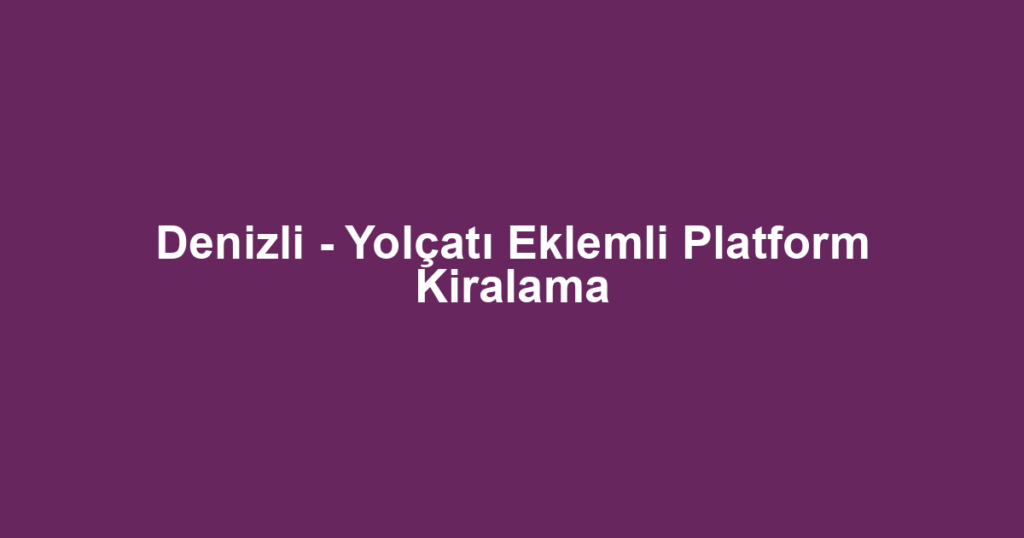 Denizli - Yolçatı Eklemli Platform Kiralama