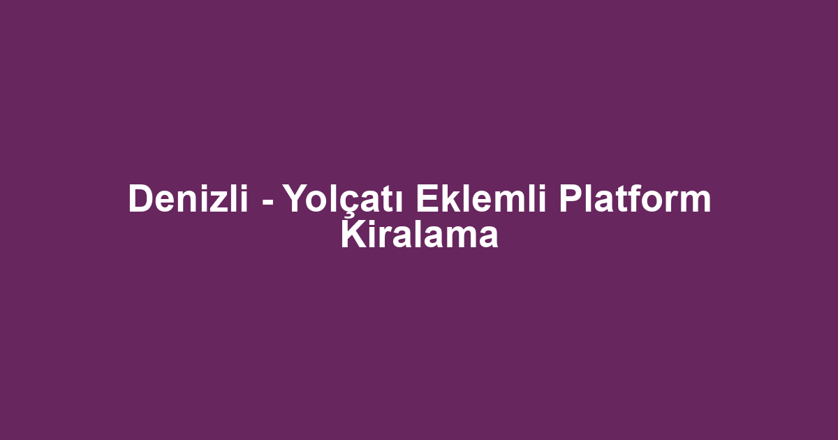 Denizli - Yolçatı Eklemli Platform Kiralama