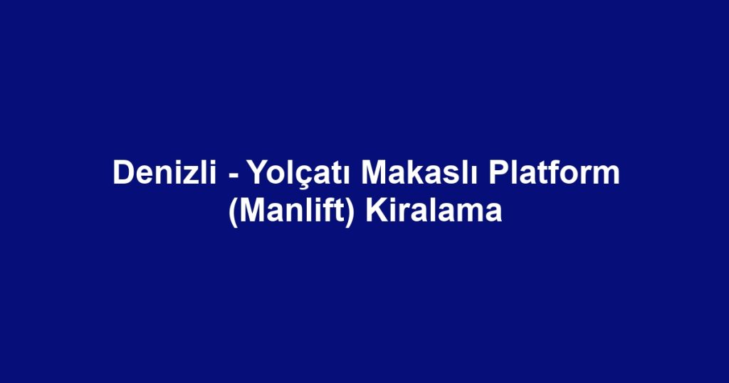 Denizli - Yolçatı Makaslı Platform (Manlift) Kiralama