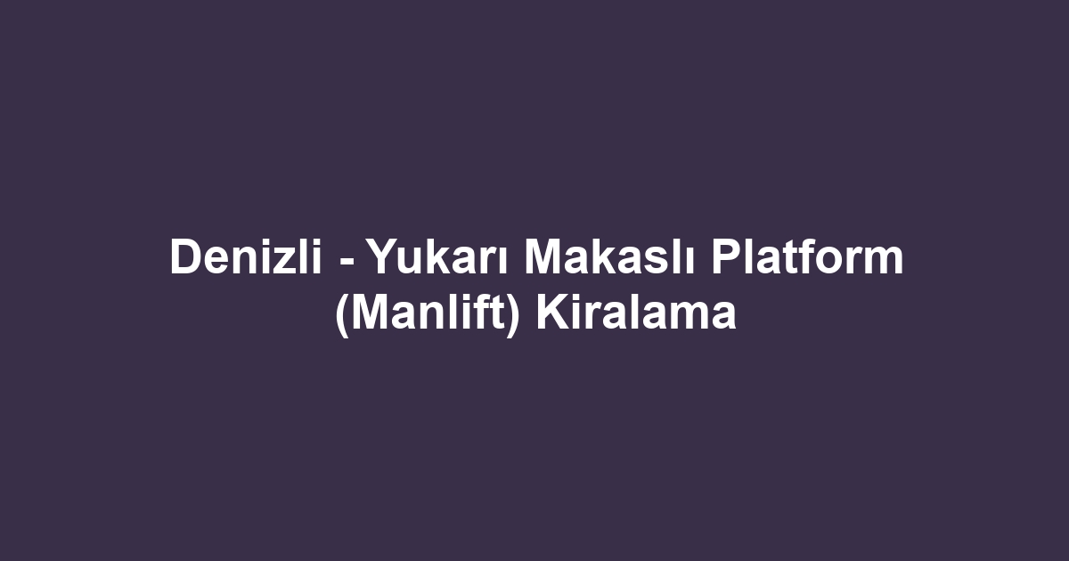 Denizli - Yukarı Makaslı Platform (Manlift) Kiralama