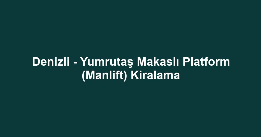 Denizli - Yumrutaş Makaslı Platform (Manlift) Kiralama