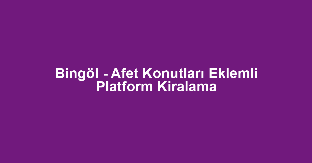 Bingöl - Afet Konutları Eklemli Platform Kiralama