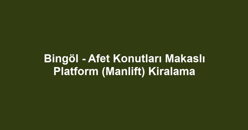 Bingöl - Afet Konutları Makaslı Platform (Manlift) Kiralama