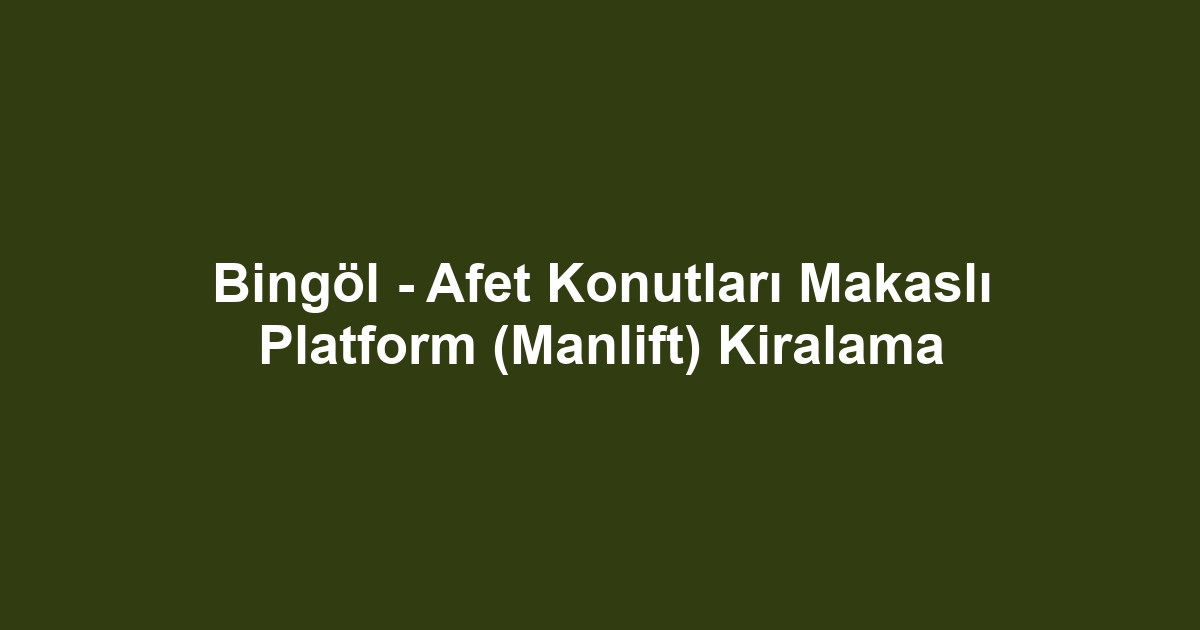 Bingöl - Afet Konutları Makaslı Platform (Manlift) Kiralama