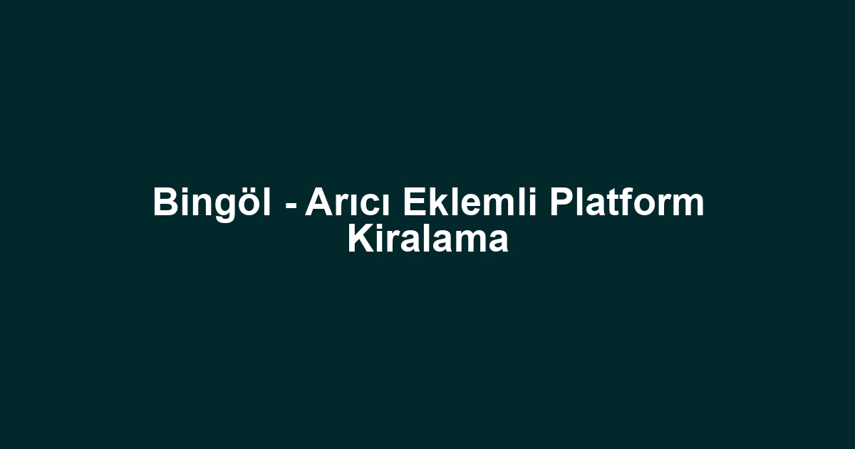 Bingöl - Arıcı Eklemli Platform Kiralama